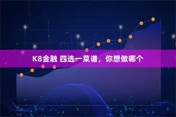 K8金融 四选一菜谱，你想做哪个