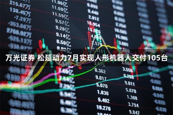 万光证券 松延动力7月实现人形机器人交付105台