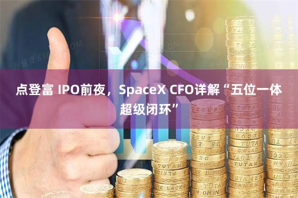 点登富 IPO前夜，SpaceX CFO详解“五位一体超级闭环”
