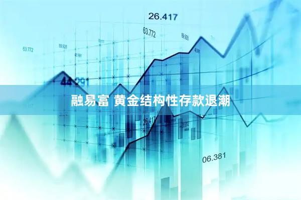 融易富 黄金结构性存款退潮