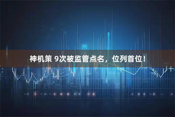 神机策 9次被监管点名，位列首位！